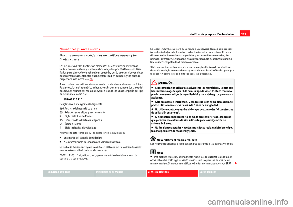 Seat Altea 2006  Manual del propietario (in Spanish) Verificación y reposición de niveles233
Seguridad ante todo
Instrucciones de Manejo
Consejos prácticos
Datos Técnicos
Neumáticos y llantas nuevos
Hay que someter a rodaje a los neumáticos nuevos