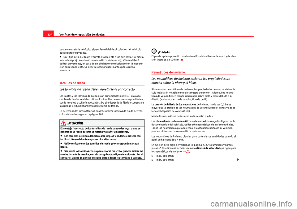 Seat Altea 2006  Manual del propietario (in Spanish) Verificación y reposición de niveles
234para su modelo de vehículo, el perm iso oficial de circulación del vehículo 
puede perder su validez.•
Si el tipo de la rueda de repuesto es diferente a 