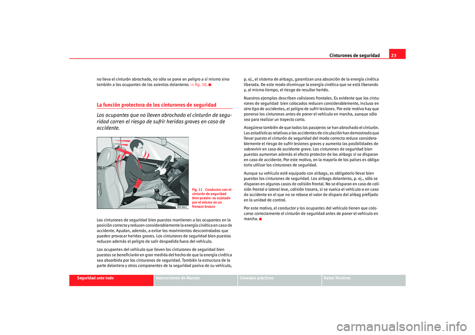 Seat Altea 2006  Manual del propietario (in Spanish) Cinturones de seguridad23
Seguridad ante todo
Instrucciones de Manejo
Consejos prácticos
Datos Técnicos
no lleva el cinturón abrochado, no s
ólo se pone en peligro a sí mismo sino 
también a los