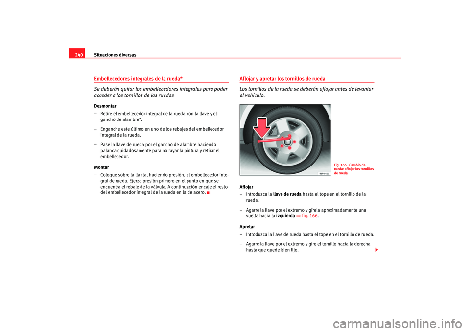 Seat Altea 2006  Manual del propietario (in Spanish) Situaciones diversas
240Embellecedores integrales de la rueda*
Se deberán quitar los embellecedores integrales para poder 
acceder a los tornillos de las ruedasDesmontar
– Retire el embellecedor in