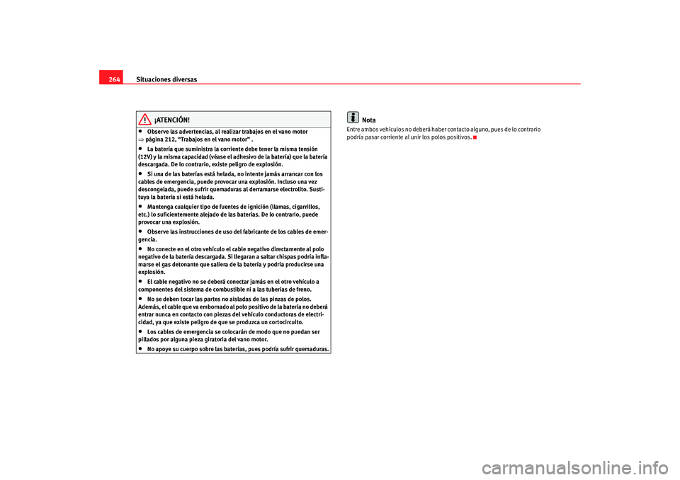 Seat Altea 2006  Manual del propietario (in Spanish) Situaciones diversas
264
¡ATENCIÓN!
•
Observe las advertencias, al realizar trabajos en el vano motor 
⇒ página 212, “Trabajos en el vano motor” .
•
La batería que suministra la corrient
