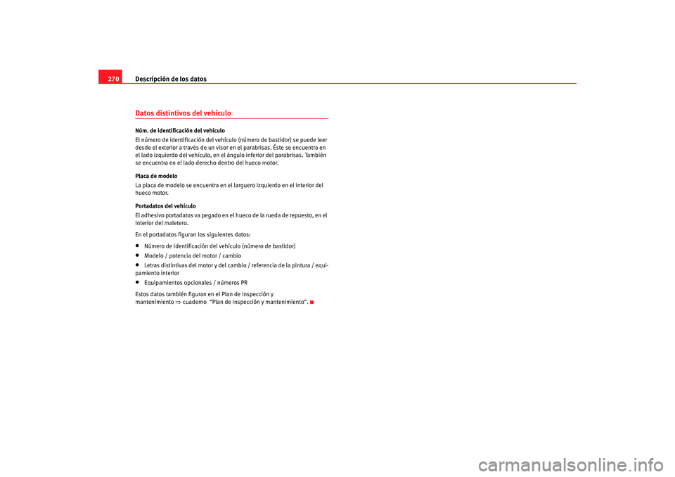Seat Altea 2006  Manual del propietario (in Spanish) Descripción de los datos
270Datos distintivos del vehículoNúm. de identificación del vehículo
El número de identificación del vehículo (número de bastidor) se puede leer 
desde el exterior a 