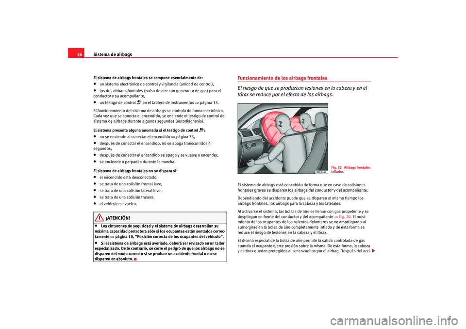 Seat Altea 2006  Manual del propietario (in Spanish) Sistema de airbags
36El sistema de airbags frontales se compone esencialmente de:•
un sistema electrónico de control y vigilancia (unidad de control),
•
los dos airbags frontales (bolsa de ai re 
