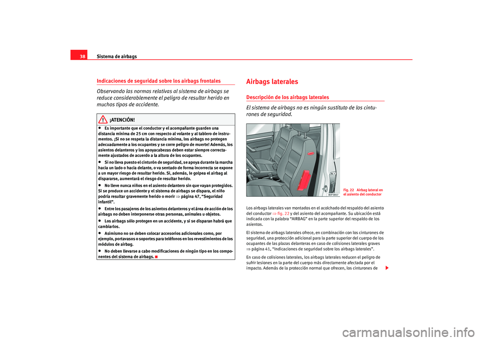Seat Altea 2006  Manual del propietario (in Spanish) Sistema de airbags
38Indicaciones de seguridad sobre los airbags frontales
Observando las normas relativas al sistema de airbags se 
reduce considerablemente el peligro de resultar herido en 
muchos t
