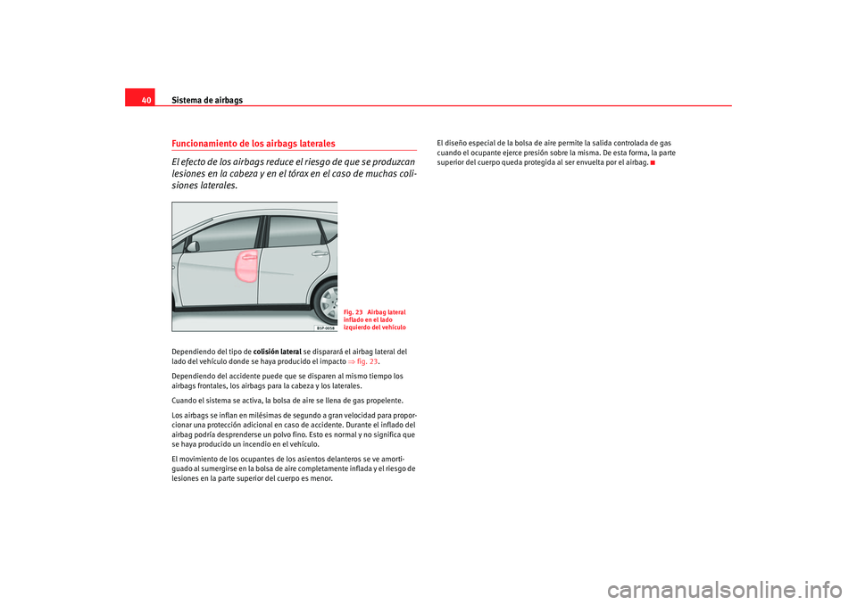 Seat Altea 2006  Manual del propietario (in Spanish) Sistema de airbags
40Funcionamiento de los airbags laterales
El efecto de los airbags reduce el riesgo de que se produzcan 
lesiones en la cabeza y en el tórax en el caso de muchas coli-
siones later