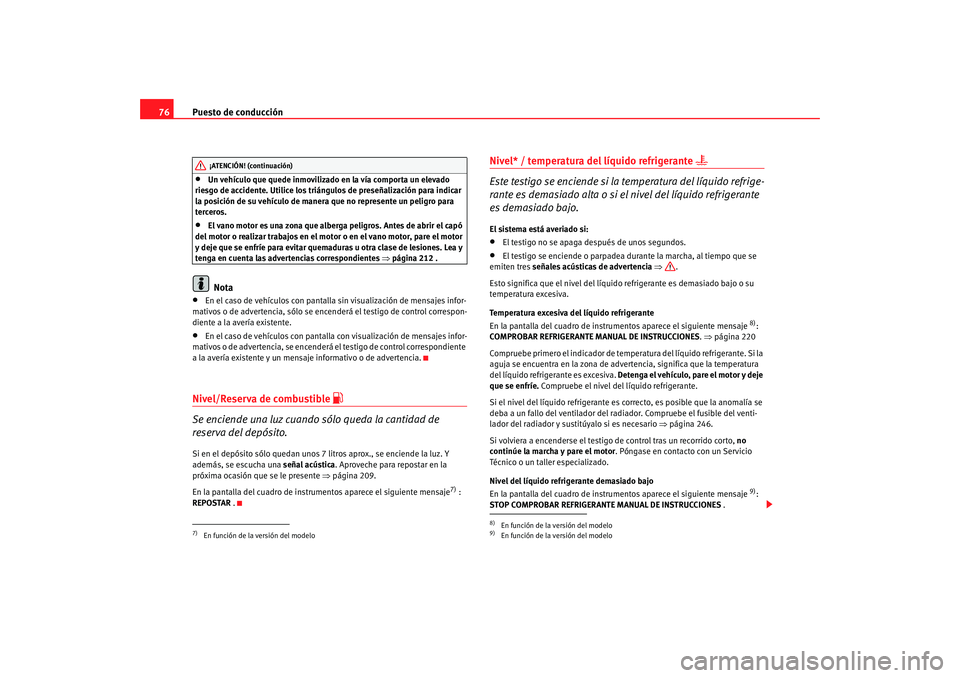 Seat Altea 2006  Manual del propietario (in Spanish) Puesto de conducción
76•
Un vehículo que quede inmovilizado en la vía comporta un elevado 
riesgo de accidente. Utilice los triángulos de preseñalización para indicar 
la posición de su vehí
