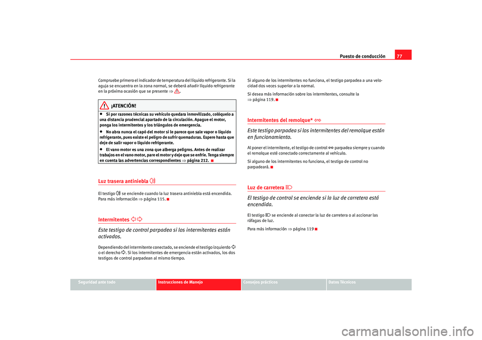 Seat Altea 2006  Manual del propietario (in Spanish) Puesto de conducción77
Seguridad ante todo
Instrucciones de Manejo
Consejos prácticos
Datos Técnicos
Compruebe primero el indicador de temperatura del líquido refrigerante. Si la 
aguja se encuent
