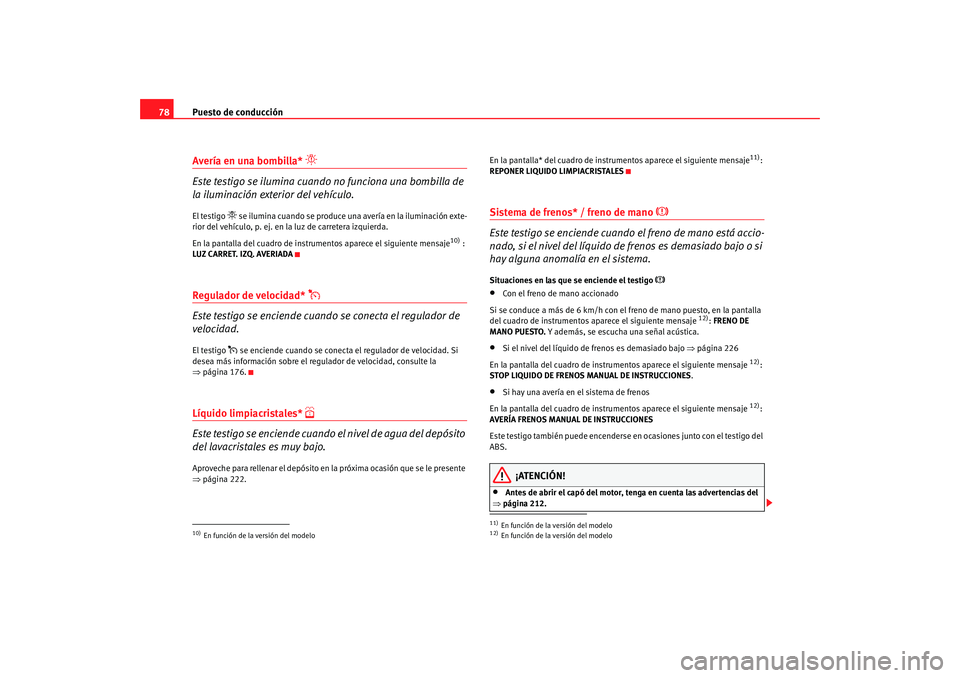 Seat Altea 2006  Manual del propietario (in Spanish) Puesto de conducción
78Avería en una bombilla* 

Este testigo se ilumina cuando no funciona una bombilla de 
la iluminación exterior del vehículo.El testigo 
 se ilumina cuando se produce un