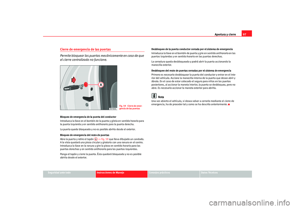 Seat Altea 2006  Manual del propietario (in Spanish) Apertura y cierre97
Seguridad ante todo
Instrucciones de Manejo
Consejos prácticos
Datos Técnicos
Cierre de emergencia de las puertas
Permite bloquear las puertas mecánicamente en caso de que 
el c