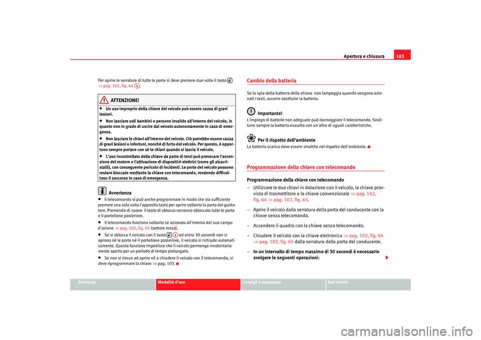 Seat Altea 2006 Manuale del proprietario (in Italian) Apertura e chiusura103
Sicurezza
Modalità duso
Consigli e assistenza
Dati tecnici
Per aprire le serrature di tutte le porte si deve premere due volte il tasto
⇒
pag. 102, fig. 64 .
ATTENZIONE! Seat Altea 2006 Manuale del proprietario (in Italian) Apertura e chiusura103
Sicurezza
Modalità duso
Consigli e assistenza
Dati tecnici
Per aprire le serrature di tutte le porte si deve premere due volte il tasto
⇒
pag. 102, fig. 64 .
ATTENZIONE!
