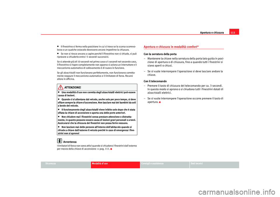 Seat Altea 2006 Manuale del proprietario (in Italian) Apertura e chiusura111
Sicurezza
Modalità duso
Consigli e assistenza
Dati tecnici
•
Il finestrino si ferma nella posizione in cui si trova se la scarsa scorrevo-
lezza o un qualche ostacolo dovess Seat Altea 2006 Manuale del proprietario (in Italian) Apertura e chiusura111
Sicurezza
Modalità duso
Consigli e assistenza
Dati tecnici
•
Il finestrino si ferma nella posizione in cui si trova se la scarsa scorrevo-
lezza o un qualche ostacolo dovess