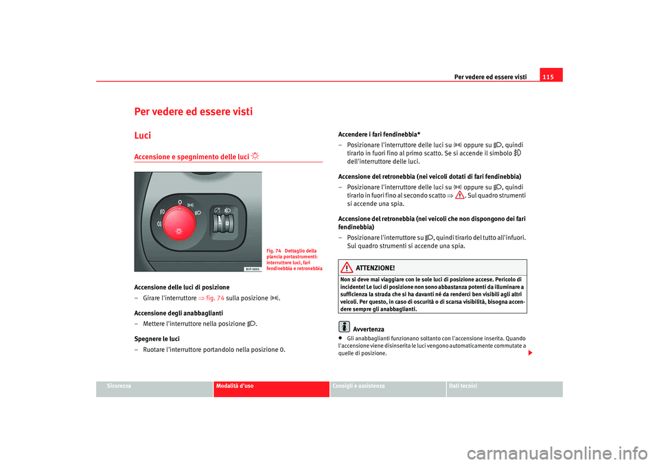 Seat Altea 2006 Manuale del proprietario (in Italian) Per vedere ed essere visti115
Sicurezza
Modalità duso
Consigli e assistenza
Dati tecnici
Per vedere ed essere vistiLuciAccensione e spegnimento delle luci
Accensione delle luci di posizione
Seat Altea 2006 Manuale del proprietario (in Italian) Per vedere ed essere visti115
Sicurezza
Modalità duso
Consigli e assistenza
Dati tecnici
Per vedere ed essere vistiLuciAccensione e spegnimento delle luci
Accensione delle luci di posizione