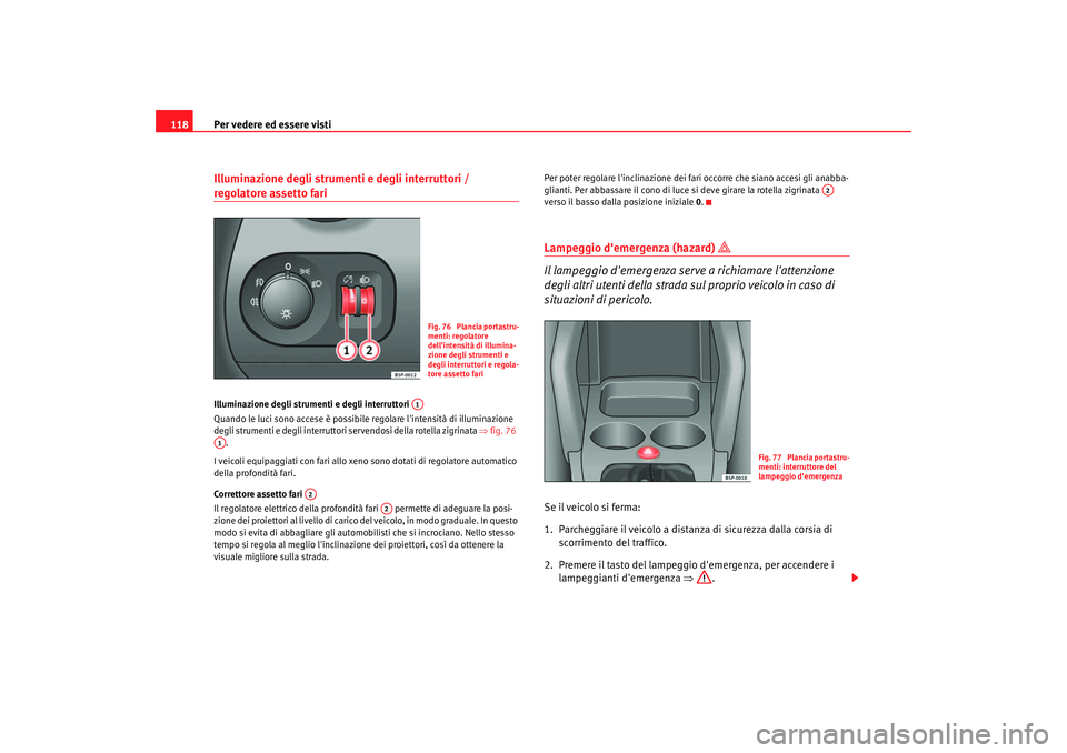 Seat Altea 2006 Manuale del proprietario (in Italian) Per vedere ed essere visti
118Illuminazione degli strumenti e degli interruttori / regolatore assetto fari Illuminazione degli strumenti e degli interruttori
Quando le luci sono accese è possibile r Seat Altea 2006 Manuale del proprietario (in Italian) Per vedere ed essere visti
118Illuminazione degli strumenti e degli interruttori / regolatore assetto fari Illuminazione degli strumenti e degli interruttori
Quando le luci sono accese è possibile r