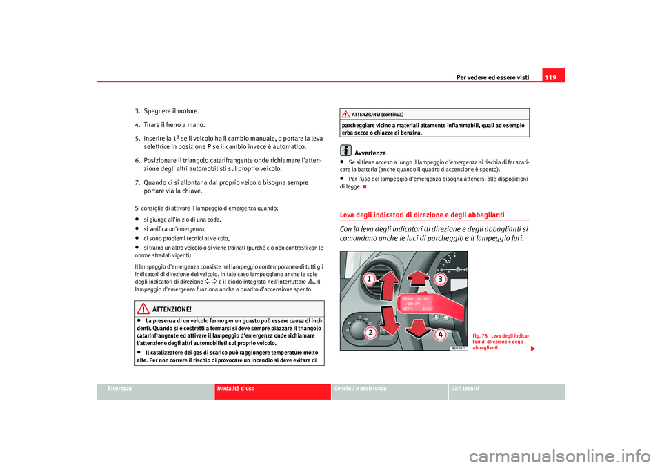 Seat Altea 2006 Manuale del proprietario (in Italian) Per vedere ed essere visti119
Sicurezza
Modalità duso
Consigli e assistenza
Dati tecnici
3. Spegnere il motore.
4. Tirare il freno a mano.
5. Inserire la 1ª se il veicolo ha il cambio manuale, o Seat Altea 2006 Manuale del proprietario (in Italian) Per vedere ed essere visti119
Sicurezza
Modalità duso
Consigli e assistenza
Dati tecnici
3. Spegnere il motore.
4. Tirare il freno a mano.
5. Inserire la 1ª se il veicolo ha il cambio manuale, o
