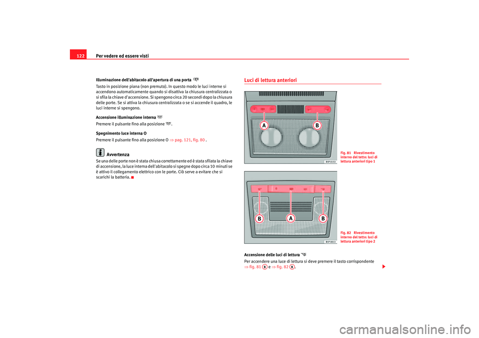 Seat Altea 2006 Manuale del proprietario (in Italian) Per vedere ed essere visti
122Illumina zione del labitac
olo a llapertura di una por ta
Tasto in posizione piana (non premuto). In questo modo le luci interne si
accendono automaticamente q Seat Altea 2006 Manuale del proprietario (in Italian) Per vedere ed essere visti
122Illumina zione del labitac
olo a llapertura di una por ta
Tasto in posizione piana (non premuto). In questo modo le luci interne si
accendono automaticamente q