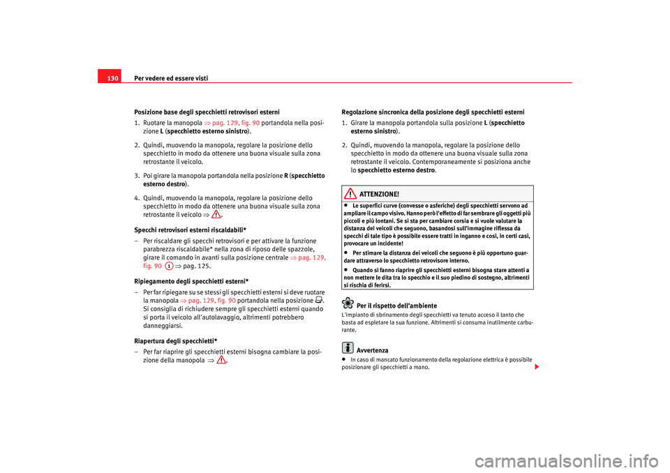 Seat Altea 2006 Manuale del proprietario (in Italian) Per vedere ed essere visti
130
Posizione base degli specchietti retrovisori esterni
1. Ruotare la manopola ⇒ pag. 129, fig. 90 portandola nella posi-
zione L ( specchietto esterno sinistro ).
2. Q Seat Altea 2006 Manuale del proprietario (in Italian) Per vedere ed essere visti
130
Posizione base degli specchietti retrovisori esterni
1. Ruotare la manopola ⇒ pag. 129, fig. 90 portandola nella posi-
zione L ( specchietto esterno sinistro ).
2. Q
