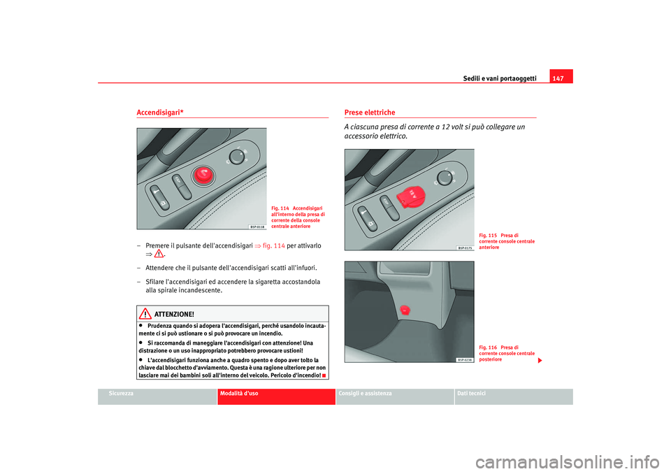 Seat Altea 2006 Manuale del proprietario (in Italian) Sedili e vani portaoggetti147
Sicurezza
Modalità duso
Consigli e assistenza
Dati tecnici
Accendisigari*– Premere il pulsante dellaccendisigari ⇒ fig. 114 per attivarlo
⇒ .
– Attendere ch Seat Altea 2006 Manuale del proprietario (in Italian) Sedili e vani portaoggetti147
Sicurezza
Modalità duso
Consigli e assistenza
Dati tecnici
Accendisigari*– Premere il pulsante dellaccendisigari ⇒ fig. 114 per attivarlo
⇒ .
– Attendere ch