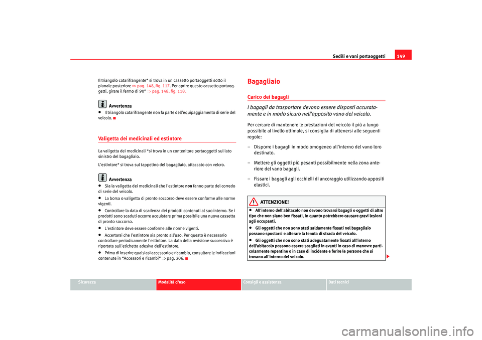 Seat Altea 2006 Manuale del proprietario (in Italian) Sedili e vani portaoggetti149
Sicurezza
Modalità duso
Consigli e assistenza
Dati tecnici
Il triangolo catarifrangente* si trova in un cassetto portaoggetti sotto il
pianale posteriore ⇒
pag. 148 Seat Altea 2006 Manuale del proprietario (in Italian) Sedili e vani portaoggetti149
Sicurezza
Modalità duso
Consigli e assistenza
Dati tecnici
Il triangolo catarifrangente* si trova in un cassetto portaoggetti sotto il
pianale posteriore ⇒
pag. 148
