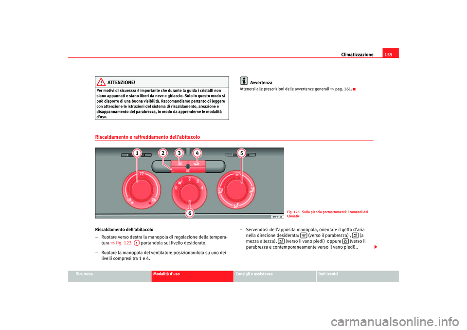 Seat Altea 2006 Manuale del proprietario (in Italian) Climatizzazione155
Sicurezza
Modalità duso
Consigli e assistenza
Dati tecnici
ATTENZIONE!
Per motivi di sicurezza è importante che durante la guida i cristalli non
siano appannati e siano liberi d Seat Altea 2006 Manuale del proprietario (in Italian) Climatizzazione155
Sicurezza
Modalità duso
Consigli e assistenza
Dati tecnici
ATTENZIONE!
Per motivi di sicurezza è importante che durante la guida i cristalli non
siano appannati e siano liberi d