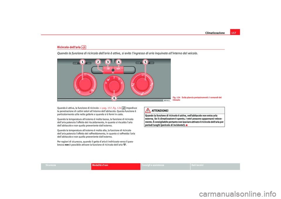 Seat Altea 2006 Manuale del proprietario (in Italian) Climatizzazione157
Sicurezza
Modalità duso
Consigli e assistenza
Dati tecnici
Ricircolo dellaria
Quando la funzione di ricircolo dellaria è attiva, si evita lingresso di aria inquinata allin Seat Altea 2006 Manuale del proprietario (in Italian) Climatizzazione157
Sicurezza
Modalità duso
Consigli e assistenza
Dati tecnici
Ricircolo dellaria
Quando la funzione di ricircolo dellaria è attiva, si evita lingresso di aria inquinata allin