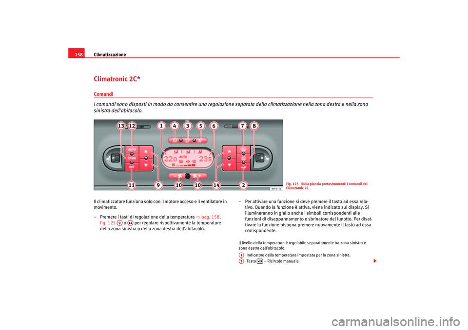 Seat Altea 2006 Manuale del proprietario (in Italian) Climatizzazione
158Climatronic 2C*Comandi
I comandi sono disposti in modo da consentire una regolazione separata della climatizzazione nella zona destra e nella zona
sinistra dellabitacolo.Il clima Seat Altea 2006 Manuale del proprietario (in Italian) Climatizzazione
158Climatronic 2C*Comandi
I comandi sono disposti in modo da consentire una regolazione separata della climatizzazione nella zona destra e nella zona
sinistra dellabitacolo.Il clima
