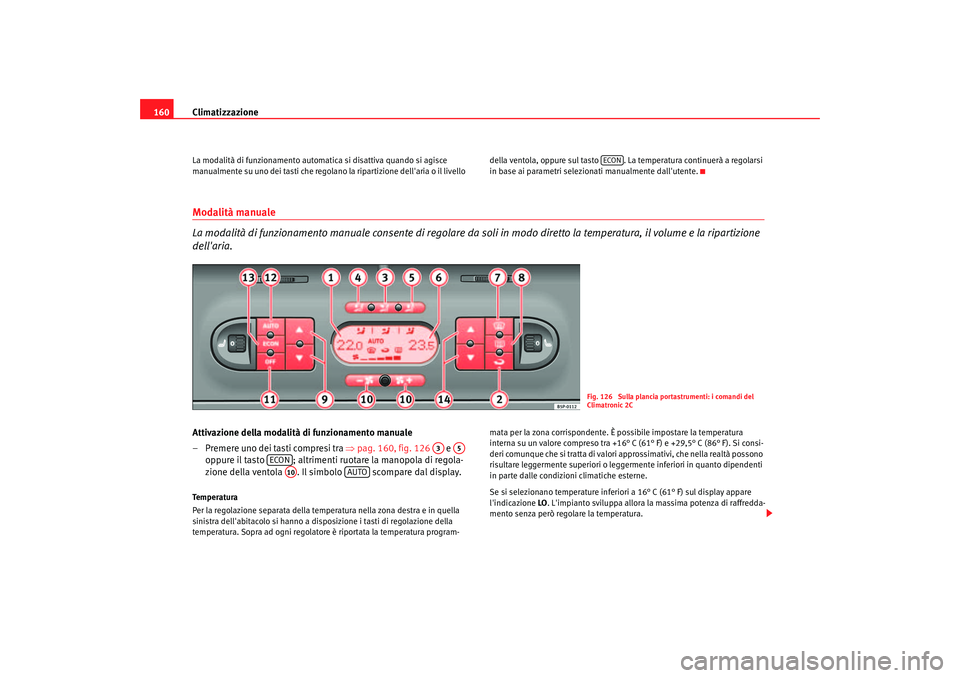 Seat Altea 2006 Manuale del proprietario (in Italian) Climatizzazione
160La modalità di funzionamento automati ca si disattiva quando si agisce
manualmente su uno dei tasti che regolano la ripartizione dellaria o il livello della ventola, oppure sul Seat Altea 2006 Manuale del proprietario (in Italian) Climatizzazione
160La modalità di funzionamento automati ca si disattiva quando si agisce
manualmente su uno dei tasti che regolano la ripartizione dellaria o il livello della ventola, oppure sul