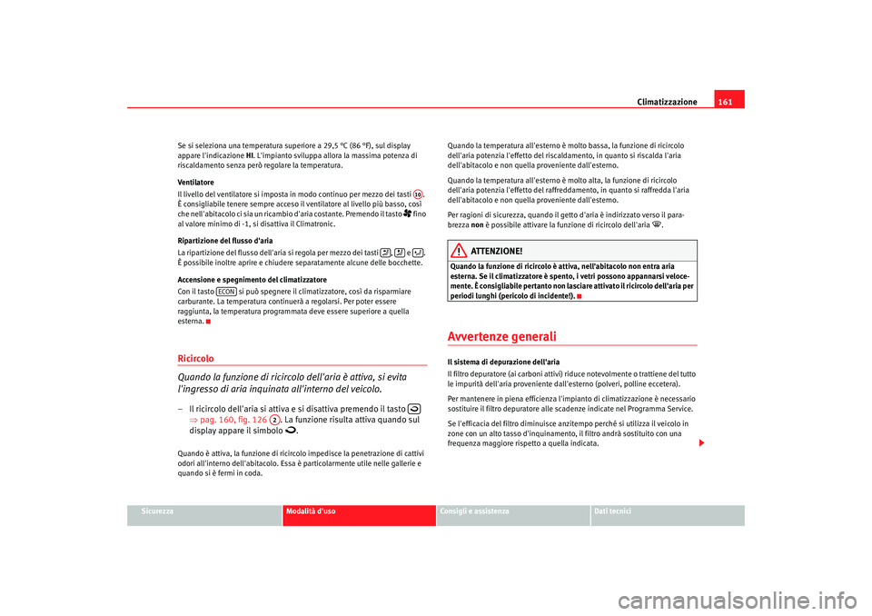 Seat Altea 2006 Manuale del proprietario (in Italian) Climatizzazione161
Sicurezza
Modalità duso
Consigli e assistenza
Dati tecnici
Se si seleziona una temperatura super
iore a 29,5 °C (86 °F), sul display
appare lindicazione HI. Limpianto svilu Seat Altea 2006 Manuale del proprietario (in Italian) Climatizzazione161
Sicurezza
Modalità duso
Consigli e assistenza
Dati tecnici
Se si seleziona una temperatura super
iore a 29,5 °C (86 °F), sul display
appare lindicazione HI. Limpianto svilu
