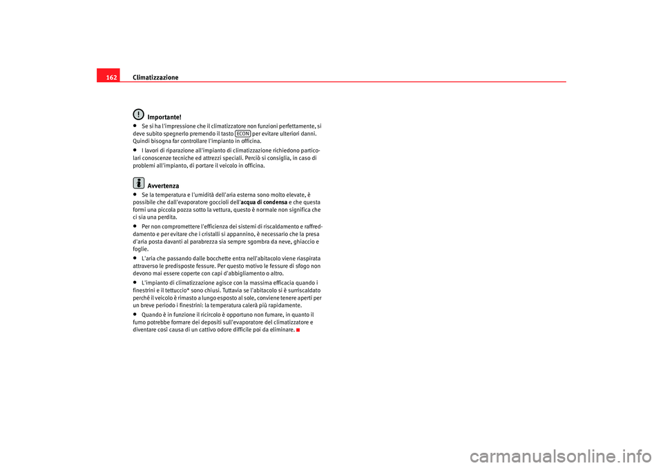 Seat Altea 2006 Manuale del proprietario (in Italian) Climatizzazione
162
Importante!•
Se si ha limpressione che il climatizzatore non funzioni perfettamente, si
deve subito spegnerlo premendo il tasto per evitare ulteriori danni.
Quindi bisogna f Seat Altea 2006 Manuale del proprietario (in Italian) Climatizzazione
162
Importante!•
Se si ha limpressione che il climatizzatore non funzioni perfettamente, si
deve subito spegnerlo premendo il tasto per evitare ulteriori danni.
Quindi bisogna f