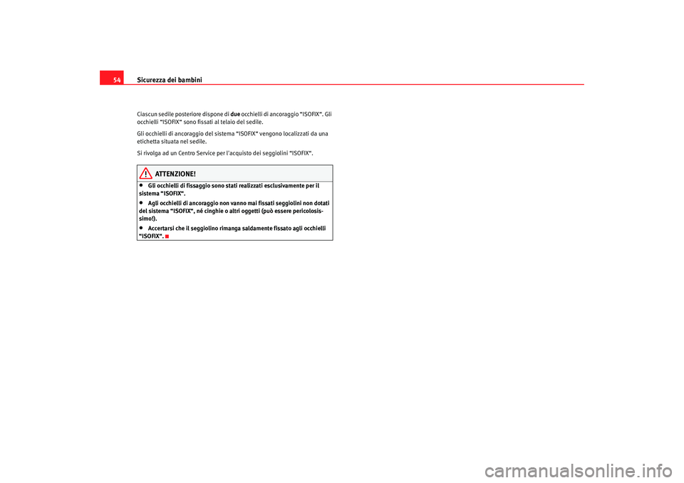 Seat Altea 2006  Manuale del proprietario (in Italian) Sicurezza dei bambini
54Ciascun sedile posteriore dispone di  due occhielli di ancoraggio “ISOFIX“. Gli 
occhielli “ISOFIX“ sono fissati al telaio del sedile.
Gli occhielli di ancoraggio del s