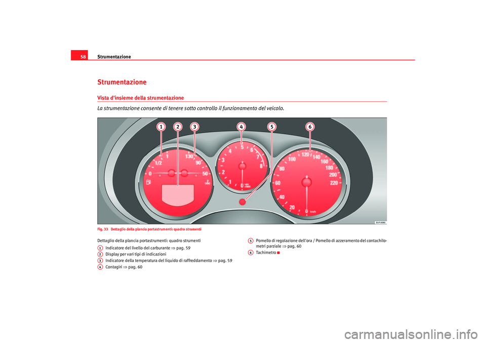 Seat Altea 2006  Manuale del proprietario (in Italian) Strumentazione
58StrumentazioneVista dinsieme della strumentazione
La strumentazione consente di tenere so tto controllo il funzionamento del veicolo.Fig. 33  Dettaglio della plancia portastrumenti: 