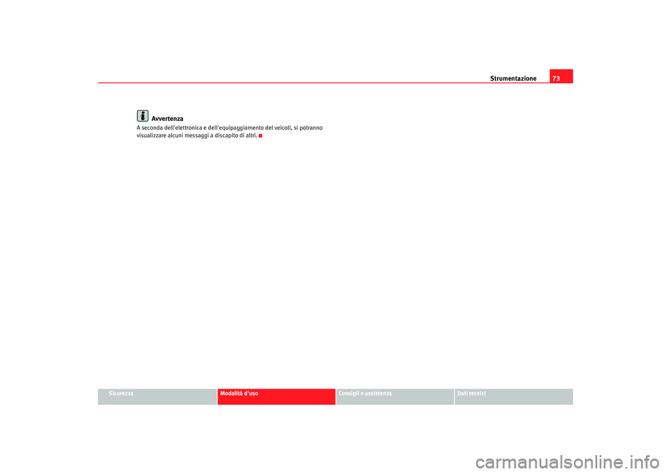 Seat Altea 2006  Manuale del proprietario (in Italian) Strumentazione73
Sicurezza
Modalità duso
Consigli e assistenza
Dati tecnici
Avvertenza
A seconda dellelettronica e dellequip aggiamento del veicoli, si potranno 
visualizzare alcuni messaggi a dis