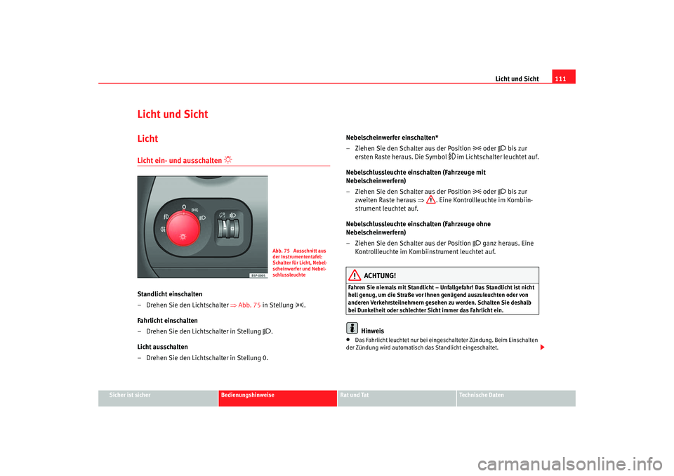 Seat Altea 2005  Betriebsanleitung (in German) Licht und Sicht111
Sicher ist sicher
Bedienungshinweise
Rat und Tat
Technische Daten
Licht und SichtLichtLicht ein- und ausschalten 

 
Standlicht einschalten
– Drehen Sie den Lichtschalter  ⇒A