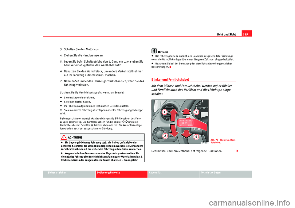Seat Altea 2005  Betriebsanleitung (in German) Licht und Sicht115
Sicher ist sicher
Bedienungshinweise
Rat und Tat
Technische Daten
3.  Schalten Sie den Motor aus.
4.  Ziehen Sie die Handbremse an.
5.  Legen Sie beim Schaltgetriebe den 1. Gang ein