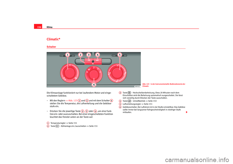 Seat Altea 2005  Betriebsanleitung (in German) Klima
150Climatic*SchalterDie Klimaanlage funktioniert nur bei laufendem Motor und einge-
schaltetem Gebläse.
– Mit den Reglern  ⇒Abb. 123    und   und mit dem Schalter   
stellen Sie die Tempera