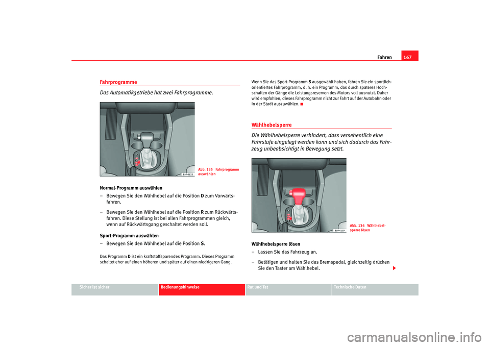 Seat Altea 2005  Betriebsanleitung (in German) Fahren167
Sicher ist sicher
Bedienungshinweise
Rat und Tat
Technische Daten
Fahrprogramme
Das Automatikgetriebe hat zwei Fahrprogramme.Normal-Programm auswählen
– Bewegen Sie den Wählhebel auf die
