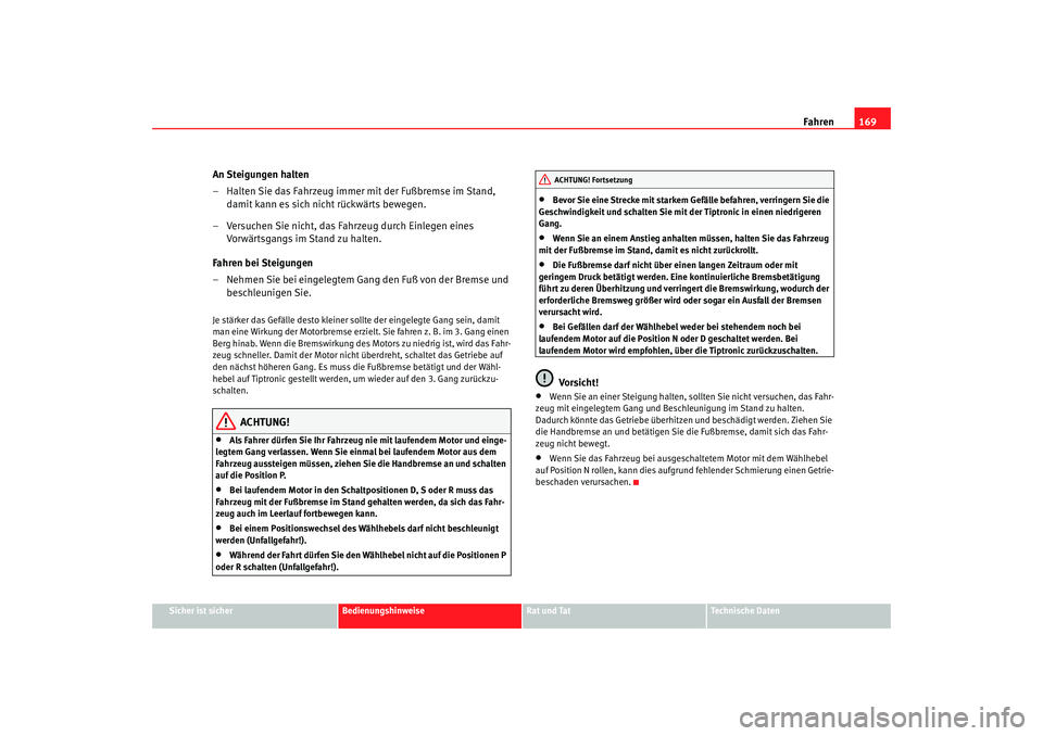 Seat Altea 2005  Betriebsanleitung (in German) Fahren169
Sicher ist sicher
Bedienungshinweise
Rat und Tat
Technische Daten
An Steigungen halten
– Halten Sie das Fahrzeug immer mit der Fußbremse im Stand, 
damit kann es sich nicht rückwärts be
