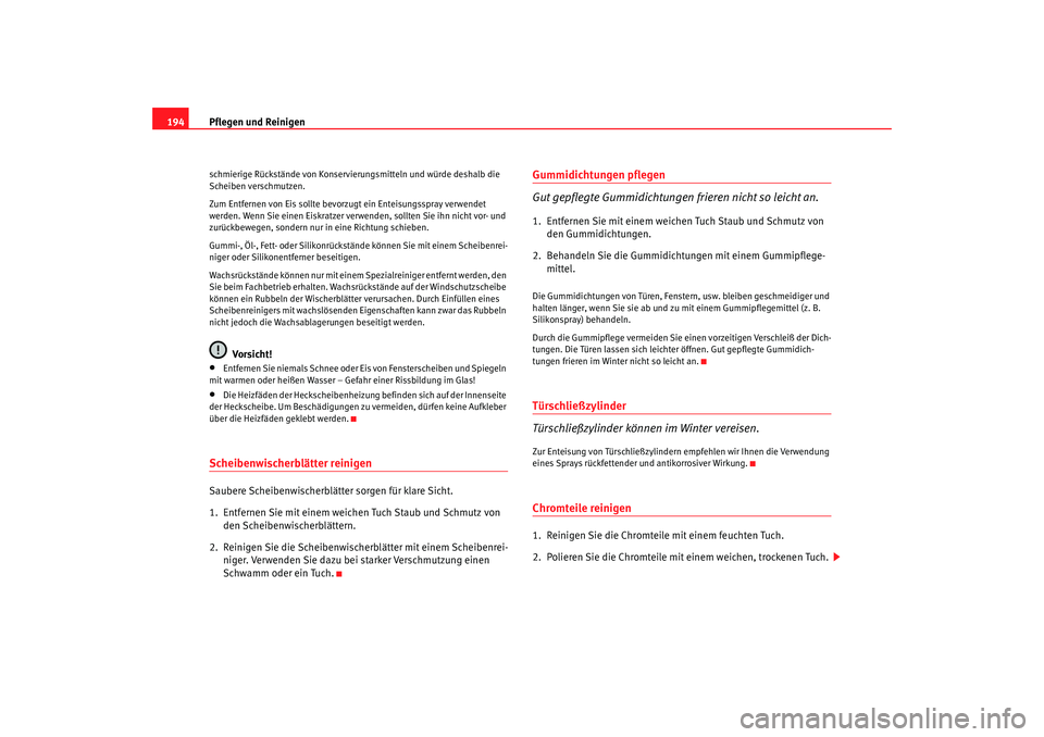 Seat Altea 2005  Betriebsanleitung (in German) Pflegen und Reinigen
194schmierige Rückstände von Konservierungsmitteln und würde deshalb die 
Scheiben verschmutzen.
Zum Entfernen von Eis sollte bevorzugt ein Enteisungsspray verwendet 
werden. W