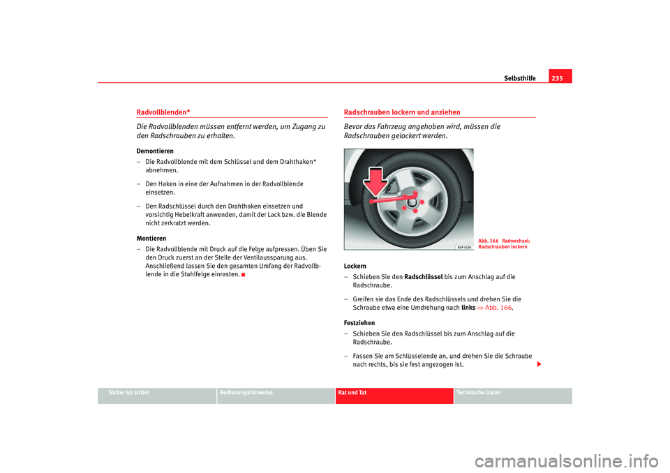 Seat Altea 2005  Betriebsanleitung (in German) Selbsthilfe235
Sicher ist sicher
Bedienungshinweise
Rat und Tat
Technische Daten
Radvollblenden*
Die Radvollblenden müssen entfernt werden, um Zugang zu 
den Radschrauben zu erhalten.Demontieren
– 