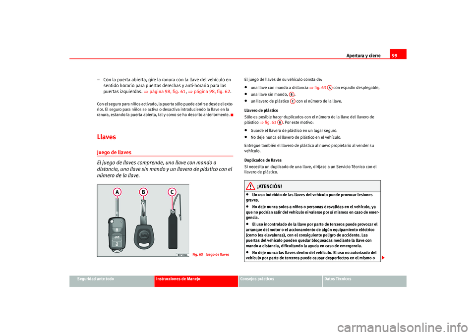 Seat Altea 2005  Manual del propietario (in Spanish) Apertura y cierre99
Seguridad ante todo
Instrucciones de Manejo
Consejos prácticos
Datos Técnicos
– Con la puerta abierta, gire la ranura con la llave del vehículo en 
sentido horario para puerta