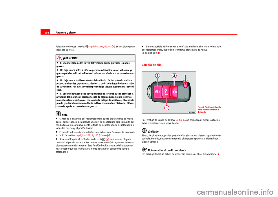 Seat Altea 2005  Manual del propietario (in Spanish) Apertura y cierre
102Pulsando dos veces la tecla    ⇒página 101, fig. 64  , se desbloquearán 
todas las puertas.
¡ATENCIÓN!
•
El uso indebido de las llaves del vehículo puede provocar lesione