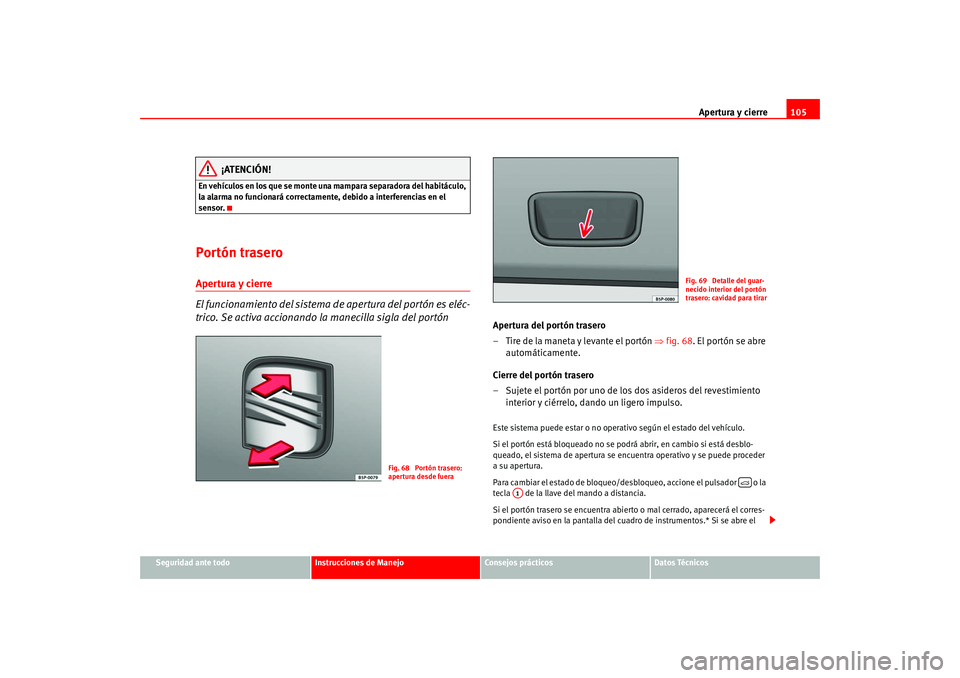 Seat Altea 2005  Manual del propietario (in Spanish) Apertura y cierre105
Seguridad ante todo
Instrucciones de Manejo
Consejos prácticos
Datos Técnicos
¡ATENCIÓN!
En vehículos en los que se monte una mampara separadora del habitáculo, 
la alarma n