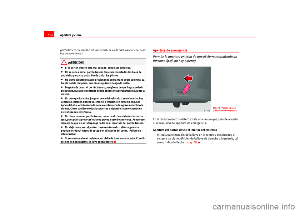 Seat Altea 2005  Manual del propietario (in Spanish) Apertura y cierre
106portón trasero circulando a más de 6  km/h, se emite además una señal acús-
tica de advertencia*
¡ATENCIÓN!
•
Si el portón trasero está mal cerrado, puede ser peligroso