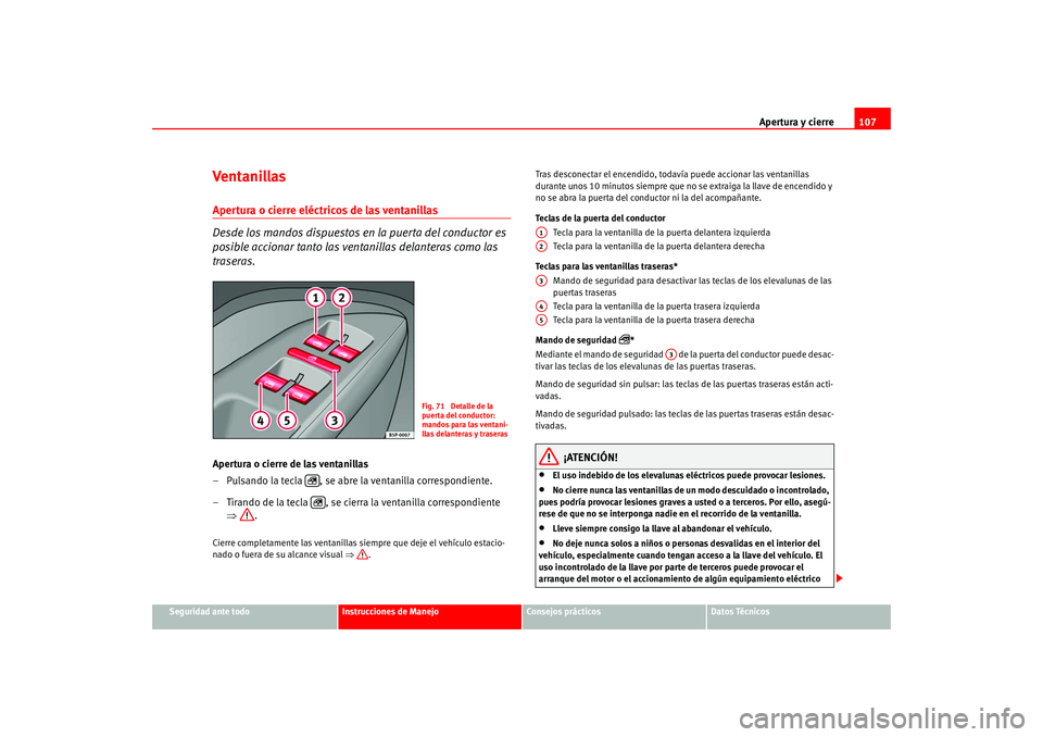 Seat Altea 2005  Manual del propietario (in Spanish) Apertura y cierre107
Seguridad ante todo
Instrucciones de Manejo
Consejos prácticos
Datos Técnicos
Ventanillas Apertura o cierre eléctricos de las ventanillas 
Desde los mandos dispuestos en la pue