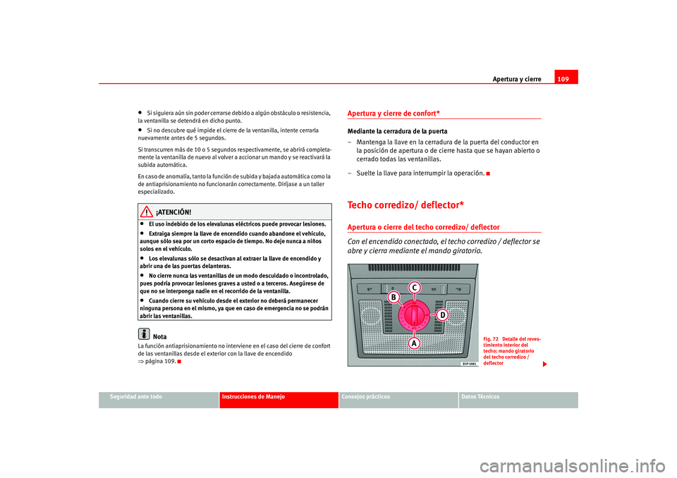 Seat Altea 2005  Manual del propietario (in Spanish) Apertura y cierre109
Seguridad ante todo
Instrucciones de Manejo
Consejos prácticos
Datos Técnicos
•
Si siguiera aún sin poder cerrarse de bido a algún obstáculo o resistencia, 
la ventanilla s