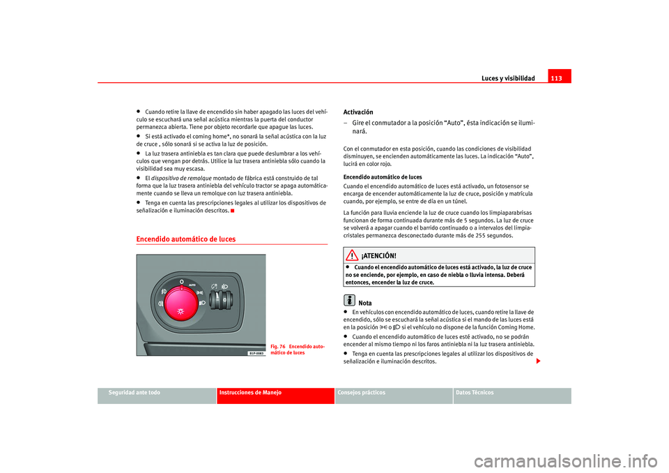Seat Altea 2005  Manual del propietario (in Spanish) Luces y visibilidad113
Seguridad ante todo
Instrucciones de Manejo
Consejos prácticos
Datos Técnicos
•
Cuando retire la llave de encendido sin haber apagado las luces del vehí-
culo se escuchará