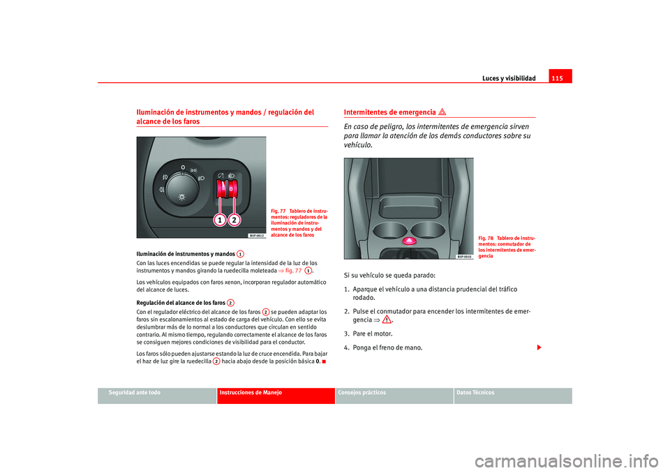 Seat Altea 2005  Manual del propietario (in Spanish) Luces y visibilidad115
Seguridad ante todo
Instrucciones de Manejo
Consejos prácticos
Datos Técnicos
Iluminación de instrumentos y mandos / regulación del alcance de los faros Iluminación de inst