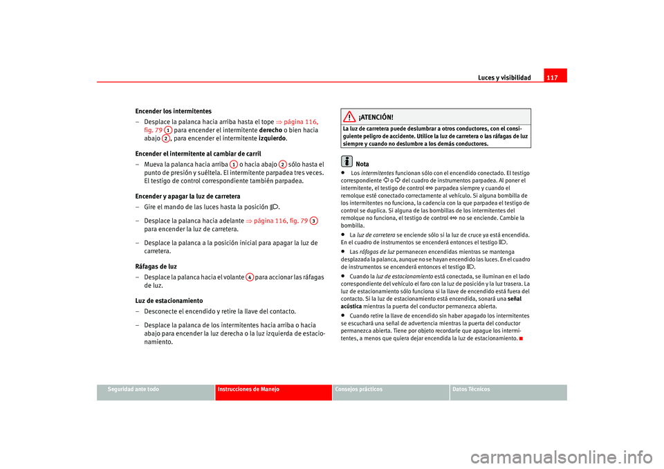 Seat Altea 2005  Manual del propietario (in Spanish) Luces y visibilidad117
Seguridad ante todo
Instrucciones de Manejo
Consejos prácticos
Datos Técnicos
Encender los intermitentes
– Desplace la palanca hacia arriba hasta el tope  ⇒página 116, 
f