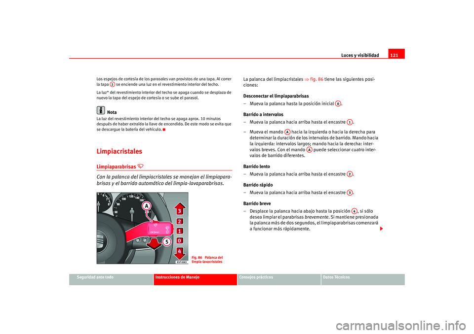Seat Altea 2005  Manual del propietario (in Spanish) Luces y visibilidad121
Seguridad ante todo
Instrucciones de Manejo
Consejos prácticos
Datos Técnicos
Los espejos de cortesía de los parasoles van provistos de una tapa. Al correr 
la tapa   se enci
