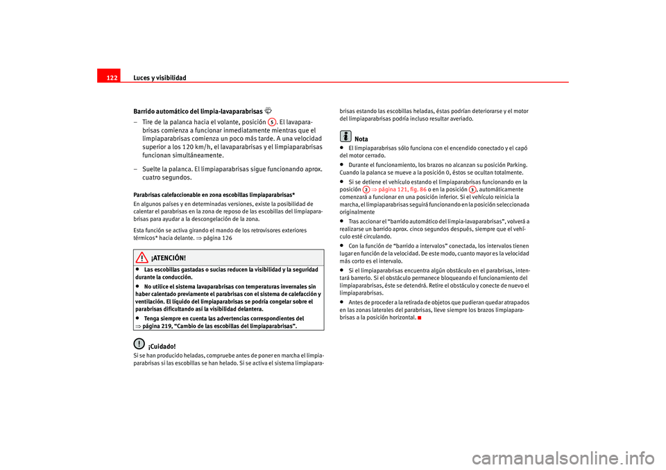 Seat Altea 2005  Manual del propietario (in Spanish) Luces y visibilidad
122
Barrido automático del limpia-lavaparabrisas 

– Tire de la palanca hacia el volante, posición  . El lavapara-brisas comienza a funcionar inmediatamente mientras que el 