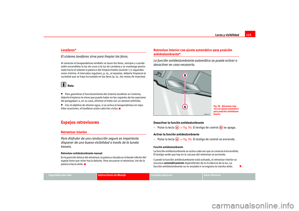 Seat Altea 2005  Manual del propietario (in Spanish) Luces y visibilidad125
Seguridad ante todo
Instrucciones de Manejo
Consejos prácticos
Datos Técnicos
Lavafaros*
El sistema lavafaros sirve para limpiar los faros.Al conectar el lavaparabrisas tambi